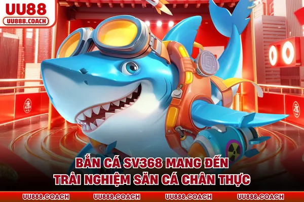 Bắn cá SV368 mang đến trải nghiệm săn cá chân thực Bắn cá SV368 mang đến trải nghiệm săn cá chân thực